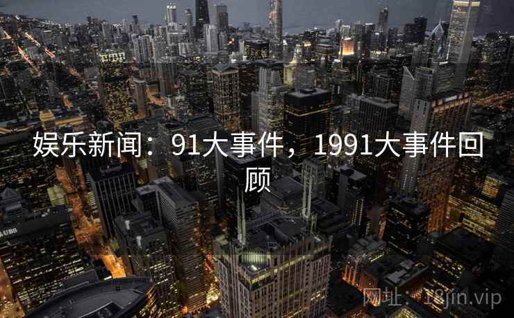 娱乐新闻:91大事件,1991大事件回顾