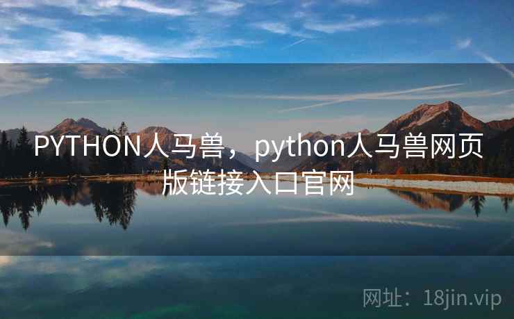 PYTHON人马兽,python人马兽网页版链接入口官网 PYTHON人马兽,python人马兽网页版链接入口官网