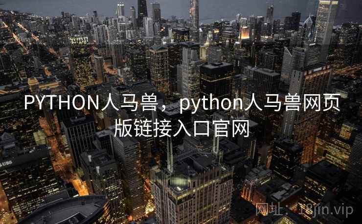 PYTHON人马兽,python人马兽网页版链接入口官网 PYTHON人马兽,python人马兽网页版链接入口官网