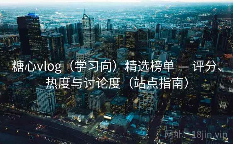 糖心vlog(学习向)精选榜单 — 评分、热度与讨论度(站点指南) 糖心vlog(学习向)精选榜单 — 评分、热度与讨论度(站点指南)