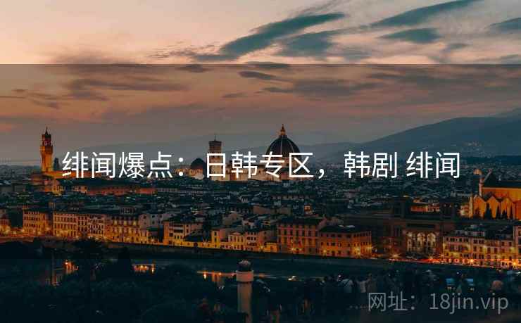 绯闻爆点:日韩专区,韩剧 绯闻