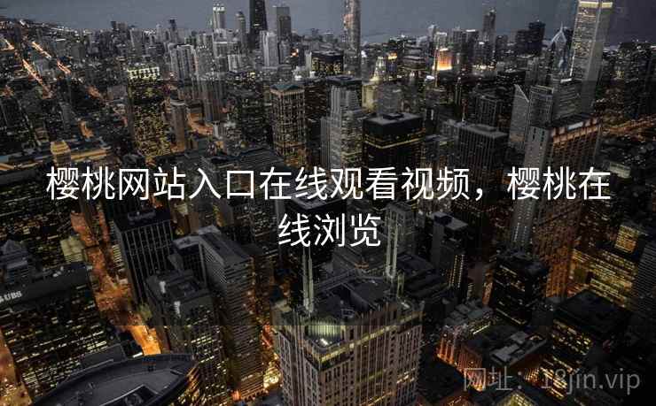 樱桃网站入口在线观看视频,樱桃在线浏览 樱桃网站入口在线观看视频,樱桃在线浏览