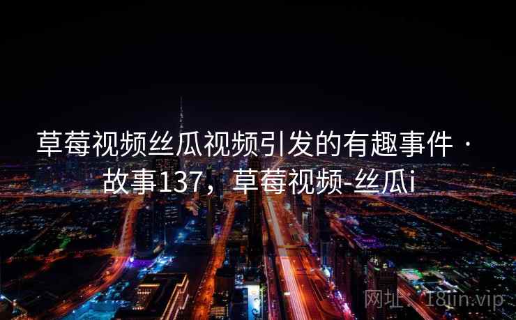 草莓视频丝瓜视频引发的有趣事件 · 故事137，草莓视频-丝瓜i
