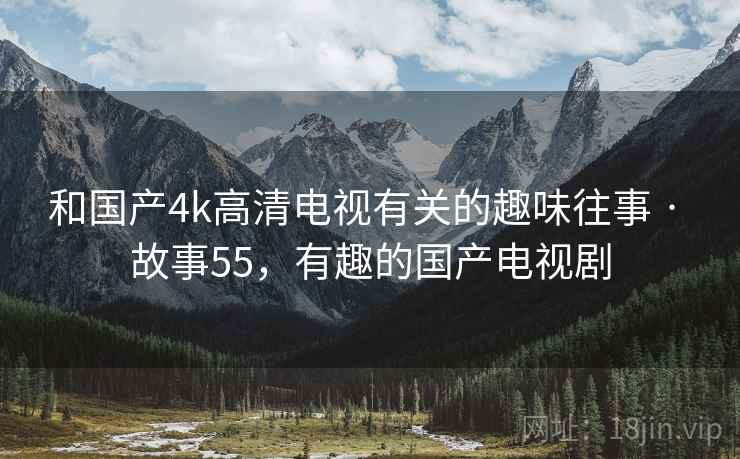 和国产4k高清电视有关的趣味往事 · 故事55，有趣的国产电视剧