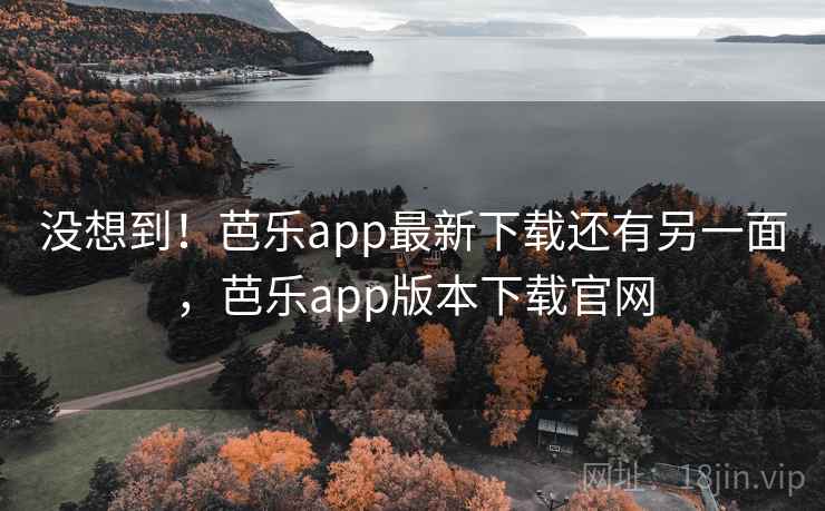 没想到!芭乐app最新下载还有另一面,芭乐app版本下载官网 没想到!芭乐app最新下载还有另一面,芭乐app版本下载官网