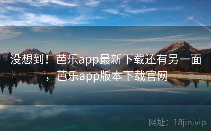 没想到!芭乐app最新下载还有另一面,芭乐app版本下载官网 没想到!芭乐app最新下载还有另一面,芭乐app版本下载官网