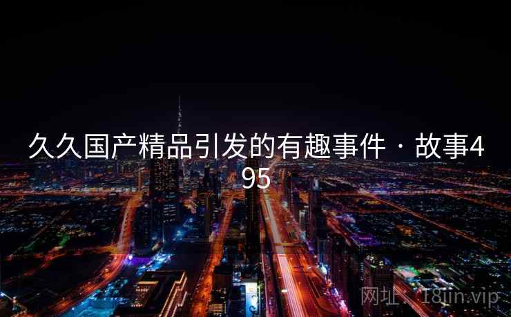 久久国产精品引发的有趣事件 · 故事495