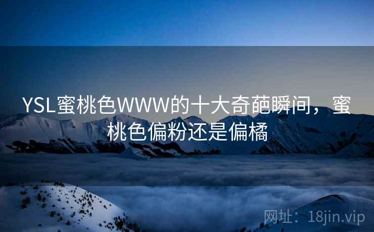 YSL蜜桃色WWW的十大奇葩瞬间,蜜桃色偏粉还是偏橘