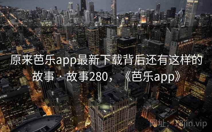 原来芭乐app最新下载背后还有这样的故事 · 故事280,《芭乐app》 原来芭乐app最新下载背后还有这样的故事 · 故事280,《芭乐app》