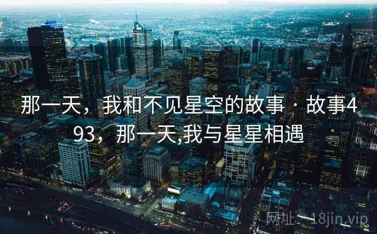 那一天，我和不见星空的故事 · 故事493，那一天,我与星星相遇