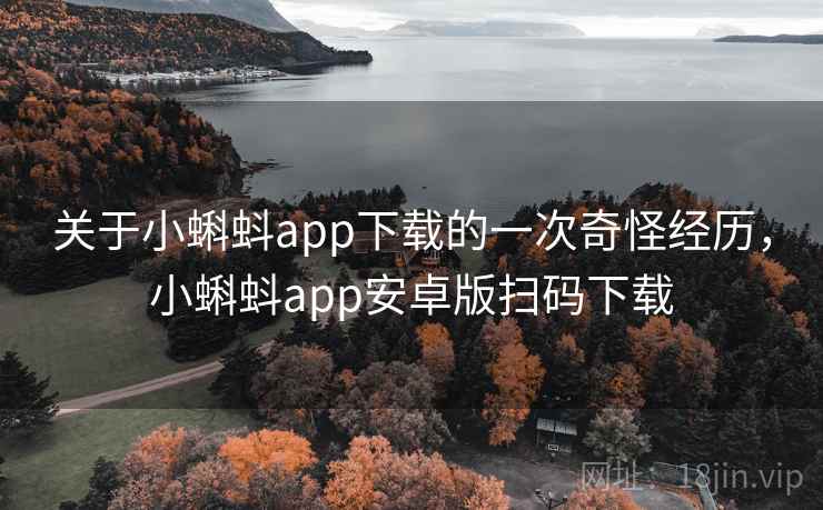 关于小蝌蚪app下载的一次奇怪经历,小蝌蚪app安卓版扫码下载