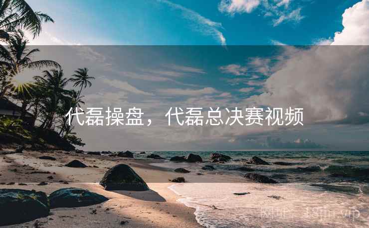 代磊操盘,代磊总决赛视频