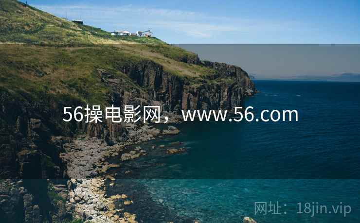 56操电影网,www.56.com 56操电影网,www.56.com