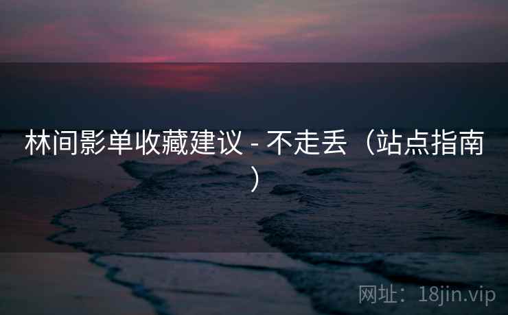 林间影单收藏建议 - 不走丢(站点指南)