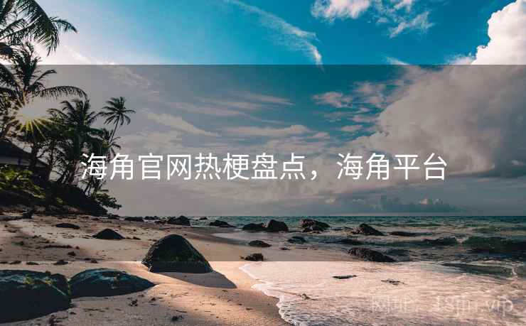 海角官网热梗盘点,海角平台 海角官网热梗盘点,海角平台