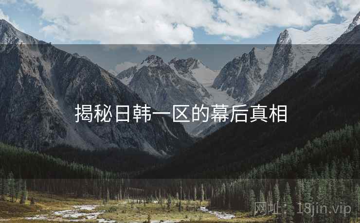 揭秘日韩一区的幕后真相