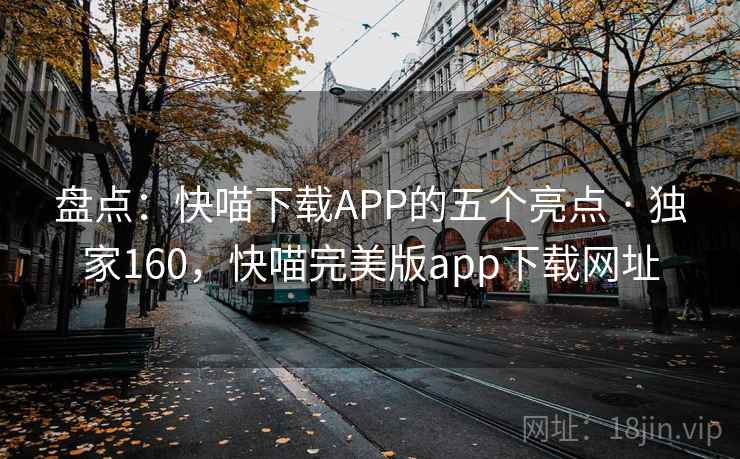 盘点:快喵下载APP的五个亮点 · 独家160,快喵完美版app下载网址 盘点:快喵下载APP的五个亮点 · 独家160,快喵完美版app下载网址
